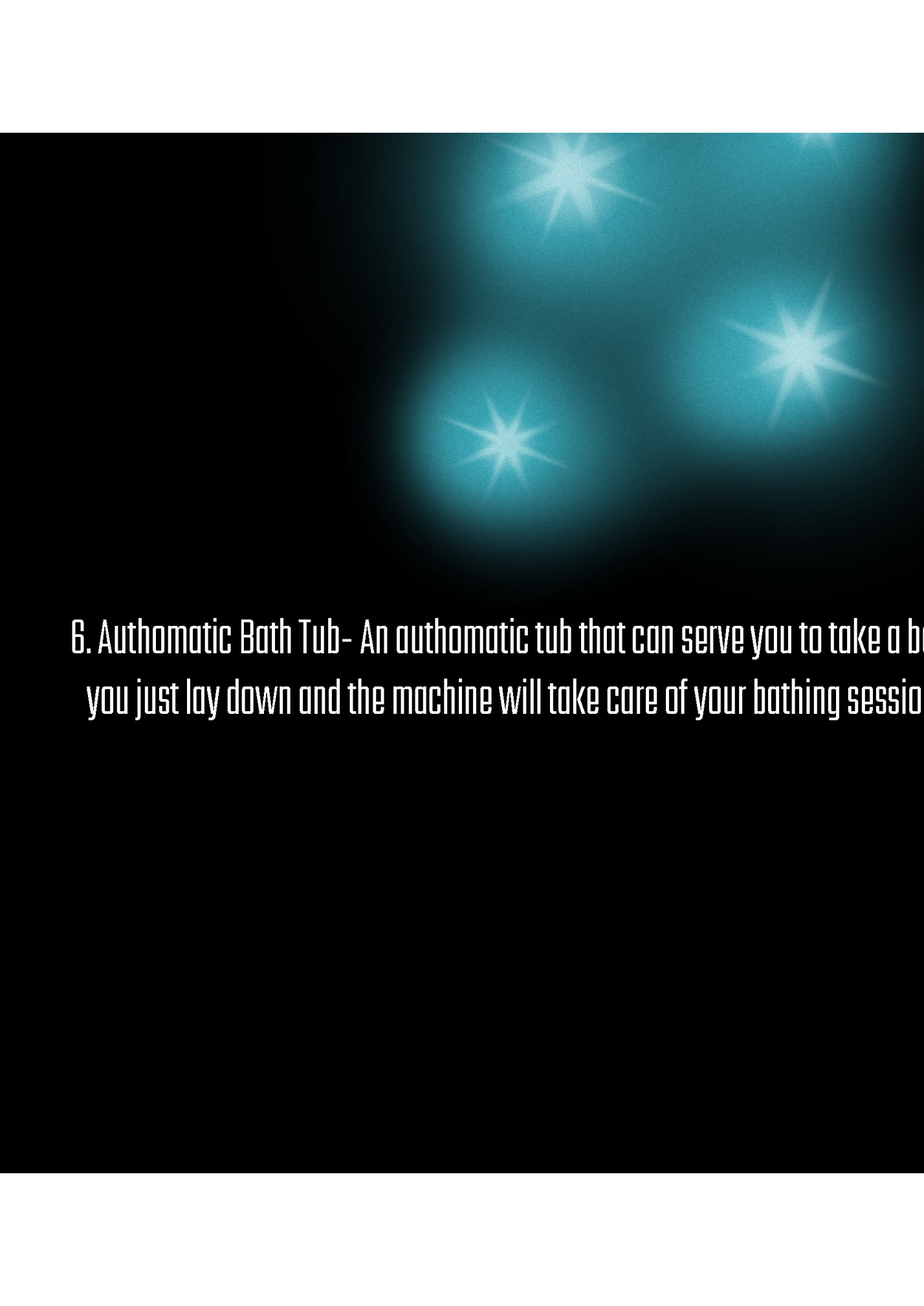 6. Authomatic Bath Tub- An authomatic tub that can serve you to take a bath